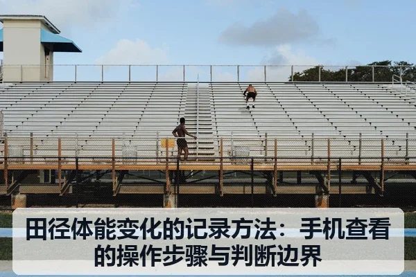 田径体能变化的记录方法:手机查看的操作步骤与判断边界
